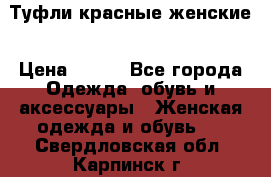 Туфли красные женские › Цена ­ 500 - Все города Одежда, обувь и аксессуары » Женская одежда и обувь   . Свердловская обл.,Карпинск г.